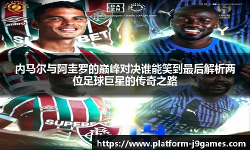 内马尔与阿圭罗的巅峰对决谁能笑到最后解析两位足球巨星的传奇之路