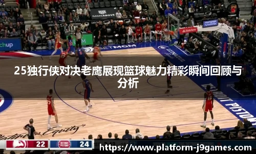25独行侠对决老鹰展现篮球魅力精彩瞬间回顾与分析