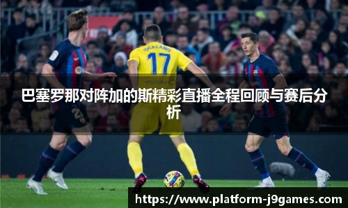巴塞罗那对阵加的斯精彩直播全程回顾与赛后分析