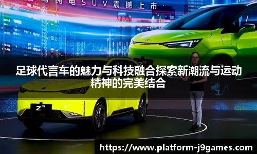足球代言车的魅力与科技融合探索新潮流与运动精神的完美结合