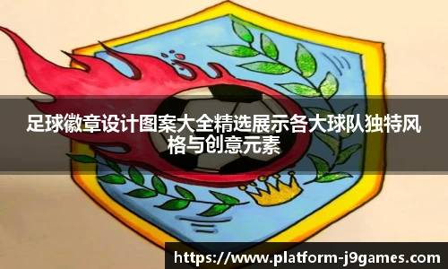 足球徽章设计图案大全精选展示各大球队独特风格与创意元素